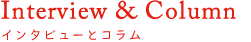 Interview & Column: インタビューとコラム